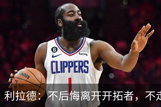 利拉德：不后悔离开开拓者，不走就组不起现在这套阵容
