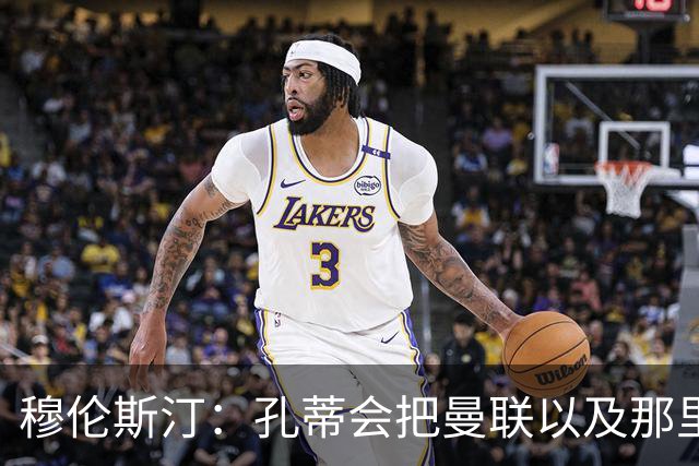 穆伦斯汀：孔蒂会把曼联以及那里的每一个人像橙子一样榨干