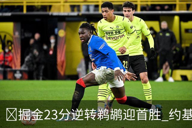 🏀掘金23分逆转鹈鹕迎首胜 约基奇三双6失误 贾马尔·穆雷42+6